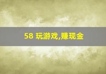 58 玩游戏,赚现金